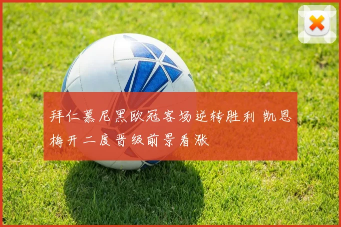 拜仁慕尼黑欧冠客场逆转胜利 凯恩梅开二度晋级前景看涨