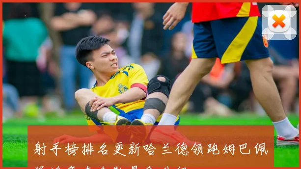 射手榜排名更新哈兰德领跑姆巴佩紧追争夺金靴悬念升级