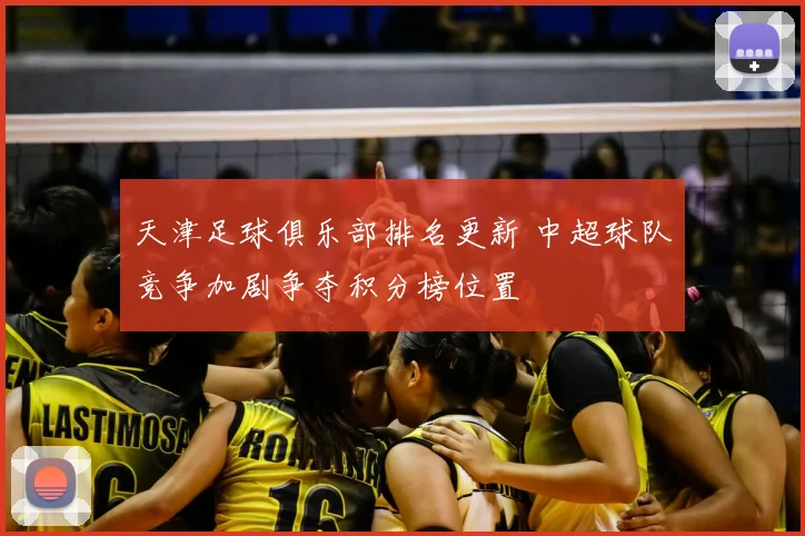 天津足球俱乐部排名更新 中超球队竞争加剧争夺积分榜位置