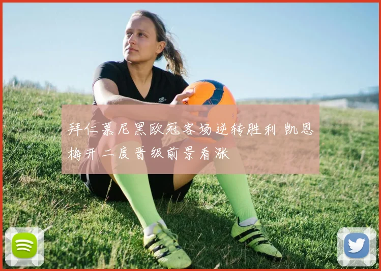拜仁慕尼黑欧冠客场逆转胜利 凯恩梅开二度晋级前景看涨