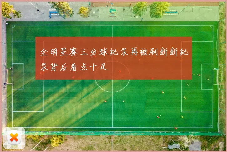 全明星赛三分球纪录再被刷新新纪录背后看点十足