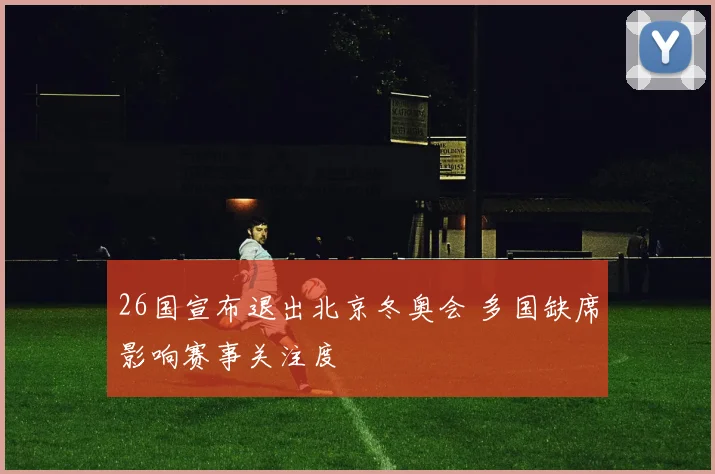 26国宣布退出北京冬奥会 多国缺席影响赛事关注度