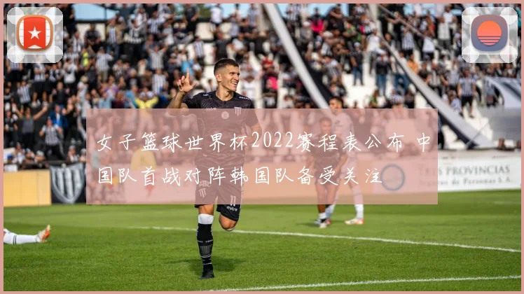 女子篮球世界杯2022赛程表公布 中国队首战对阵韩国队备受关注